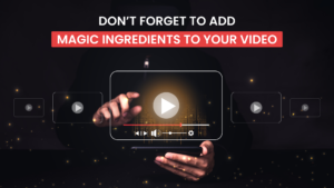 Don’t forget to add magic ingredients to your Video